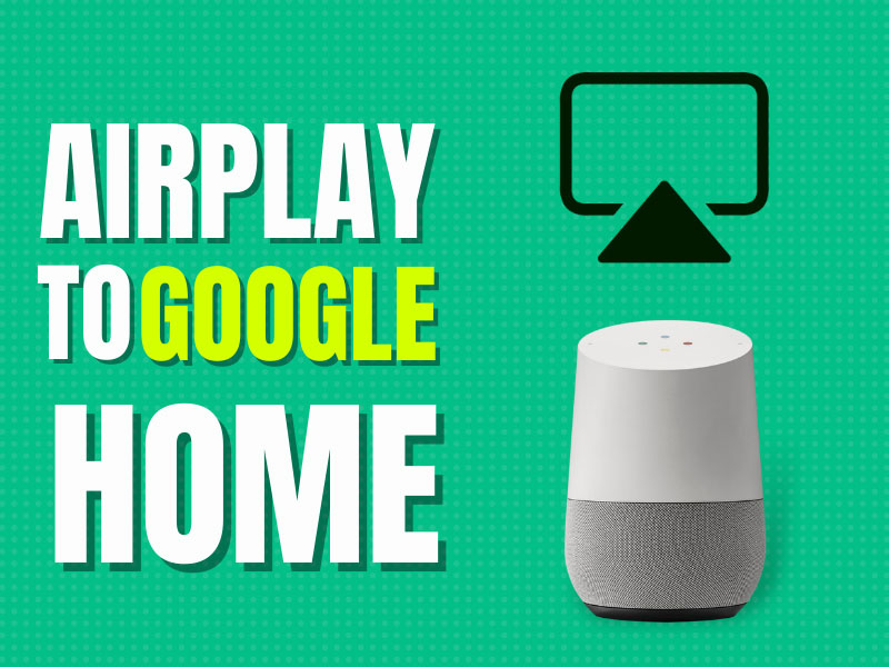 3 Methods To AirPlay To Google Home – Screen Mirror Guide